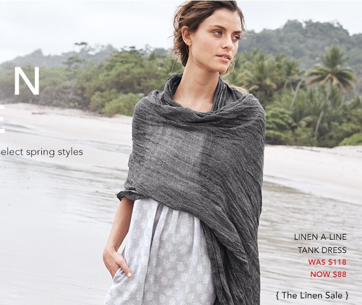 The Linen Sale. Breezy, Soft and 25% Off Select Spring Styles. Linen A-Line Tank Dress: Was $118, Now $88.50. The Linen Sale. The Linen Shop.