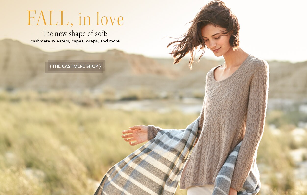 Fall in love. The new shape of soft: cashmere sweaters, capes, wraps and more. Unique designs with impeccable details.
